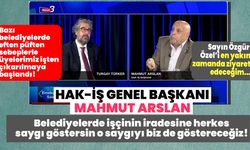 Hak-İş Genel Başkanı Mahmut Arslan: Belediyelerde işçinin iradesine herkes saygı göstersin o saygıyı biz de göstereceğiz