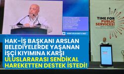 Hak-İş Başkanı Arslan, belediyelerdeki işçi kıyımına karşı uluslararası sendikal hareketten destek istedi!