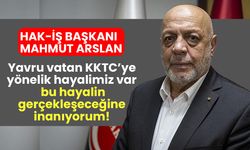 Hak-İş Başkanı Mahmut Arslan: Yavru vatan KKTC’ye yönelik hayalimiz var, ben bu hayalin gerçekleşeceğine inanıyorum!