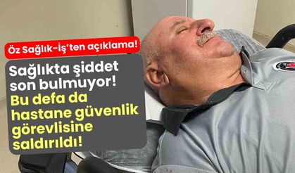Sağlıkta şiddet son bulmuyor! Bu defa da Hastane Güvenlik Görevlisine saldırıldı