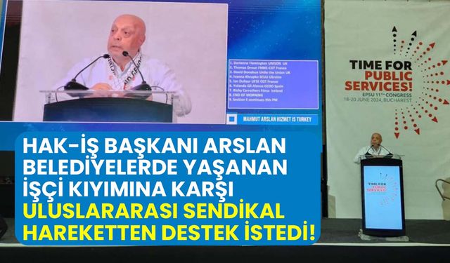 Hak-İş Başkanı Arslan, belediyelerdeki işçi kıyımına karşı uluslararası sendikal hareketten destek istedi!