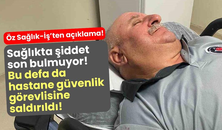 Sağlıkta şiddet son bulmuyor! Bu defa da Hastane Güvenlik Görevlisine saldırıldı