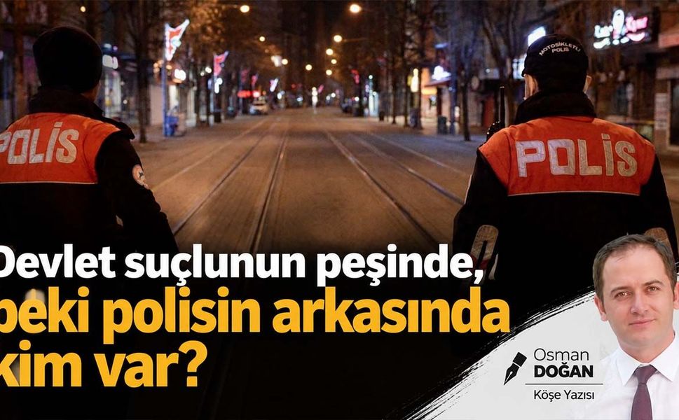 Devlet suçlunun peşinde, peki polisin arkasında kim var?